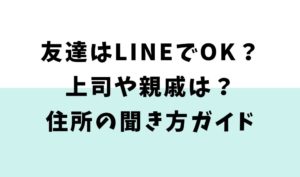 友達はLINEでOK？上司や親戚は？住所の聞き方ガイド【招待状】