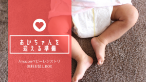 【出産前の準備】ママに教えてあげよう！Amazonベビーレジストリの無料「出産準備お試しBOX」をゲットしろ！