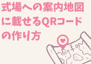 式場への案内地図に載せるQRコードの作り方【招待状】